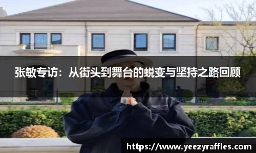 张敏专访：从街头到舞台的蜕变与坚持之路回顾
