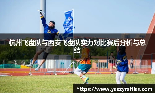 杭州飞盘队与西安飞盘队实力对比赛后分析与总结