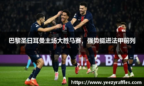 巴黎圣日耳曼主场大胜马赛，强势挺进法甲前列
