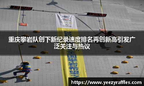 重庆攀岩队创下新纪录速度排名再创新高引发广泛关注与热议