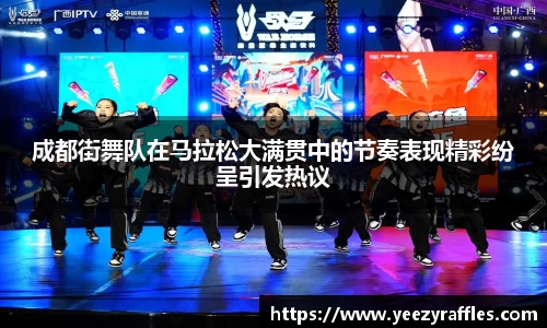 成都街舞队在马拉松大满贯中的节奏表现精彩纷呈引发热议