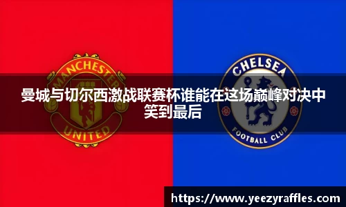 曼城与切尔西激战联赛杯谁能在这场巅峰对决中笑到最后