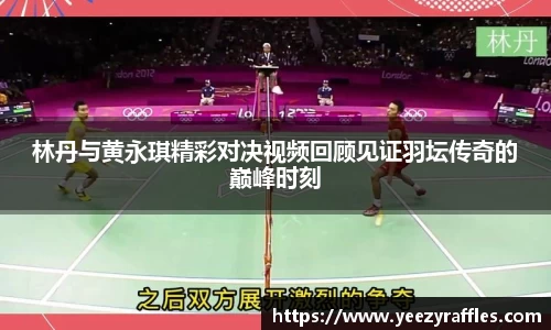 林丹与黄永琪精彩对决视频回顾见证羽坛传奇的巅峰时刻