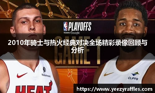 2010年骑士与热火经典对决全场精彩录像回顾与分析