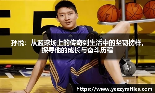 孙悦：从篮球场上的传奇到生活中的坚韧榜样，探寻他的成长与奋斗历程