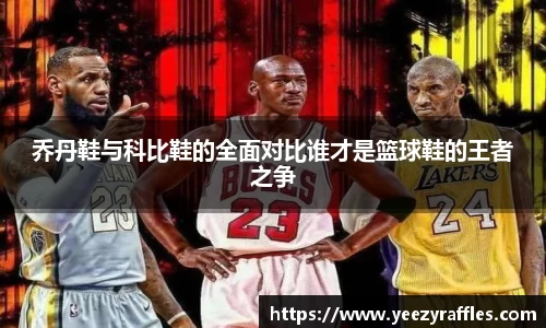 乔丹鞋与科比鞋的全面对比谁才是篮球鞋的王者之争