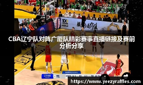 CBA辽宁队对阵广厦队精彩赛事直播链接及赛前分析分享