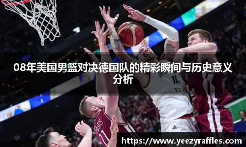 08年美国男篮对决德国队的精彩瞬间与历史意义分析