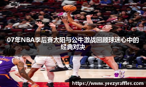 07年NBA季后赛太阳与公牛激战回顾球迷心中的经典对决