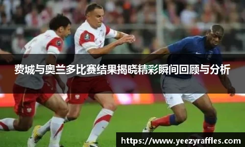 费城与奥兰多比赛结果揭晓精彩瞬间回顾与分析