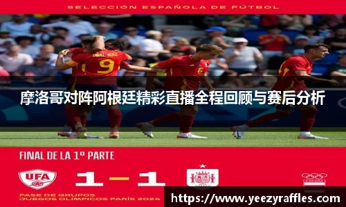 摩洛哥对阵阿根廷精彩直播全程回顾与赛后分析
