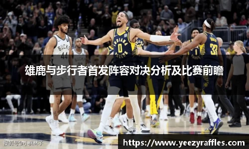 雄鹿与步行者首发阵容对决分析及比赛前瞻