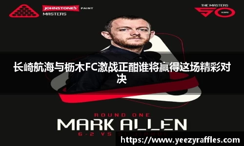 长崎航海与枥木FC激战正酣谁将赢得这场精彩对决
