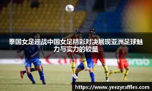 泰国女足迎战中国女足精彩对决展现亚洲足球魅力与实力的较量