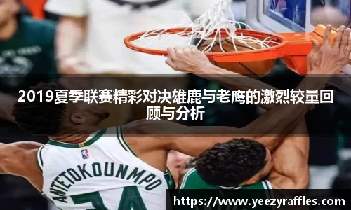 2019夏季联赛精彩对决雄鹿与老鹰的激烈较量回顾与分析