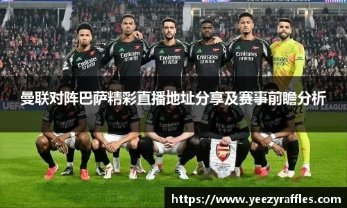 曼联对阵巴萨精彩直播地址分享及赛事前瞻分析