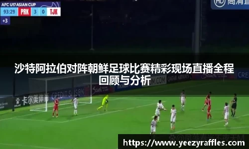 沙特阿拉伯对阵朝鲜足球比赛精彩现场直播全程回顾与分析