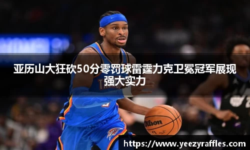 亚历山大狂砍50分零罚球雷霆力克卫冕冠军展现强大实力