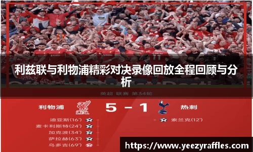 利兹联与利物浦精彩对决录像回放全程回顾与分析