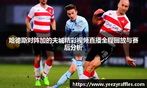 哈德斯对阵加的夫城精彩视频直播全程回放与赛后分析