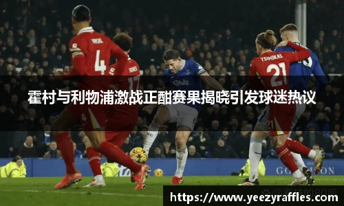 霍村与利物浦激战正酣赛果揭晓引发球迷热议