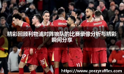 精彩回顾利物浦对阵狼队的比赛录像分析与精彩瞬间分享