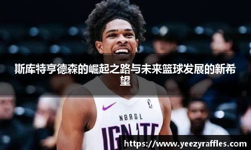 斯库特亨德森的崛起之路与未来篮球发展的新希望