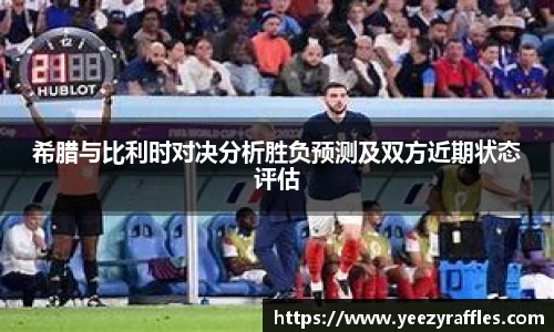 希腊与比利时对决分析胜负预测及双方近期状态评估