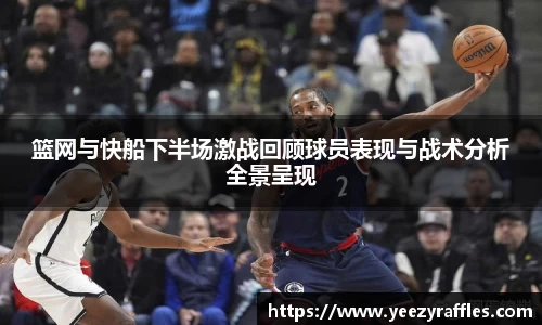 篮网与快船下半场激战回顾球员表现与战术分析全景呈现