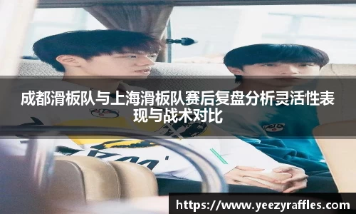成都滑板队与上海滑板队赛后复盘分析灵活性表现与战术对比