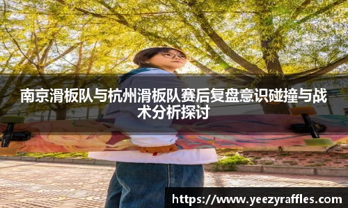 南京滑板队与杭州滑板队赛后复盘意识碰撞与战术分析探讨