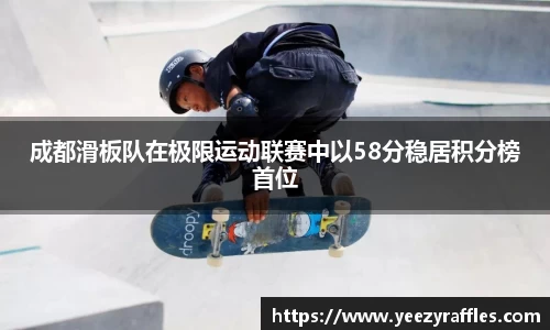 成都滑板队在极限运动联赛中以58分稳居积分榜首位