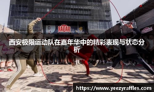 西安极限运动队在嘉年华中的精彩表现与状态分析